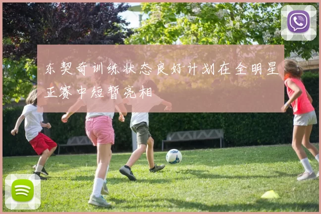 东契奇训练状态良好计划在全明星正赛中短暂亮相