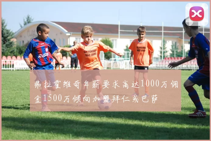 弗拉霍维奇年薪要求高达1000万佣金1500万倾向加盟拜仁或巴萨