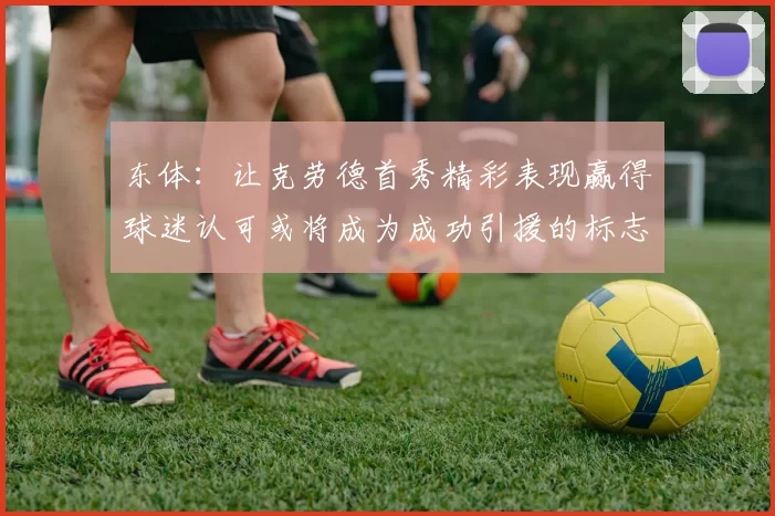 东体：让克劳德首秀精彩表现赢得球迷认可或将成为成功引援的标志