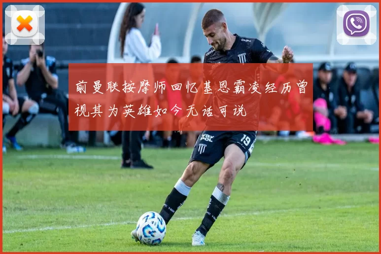 前曼联按摩师回忆基恩霸凌经历曾视其为英雄如今无话可说