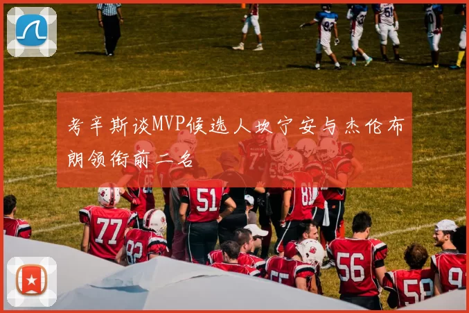 考辛斯谈MVP候选人坎宁安与杰伦布朗领衔前二名