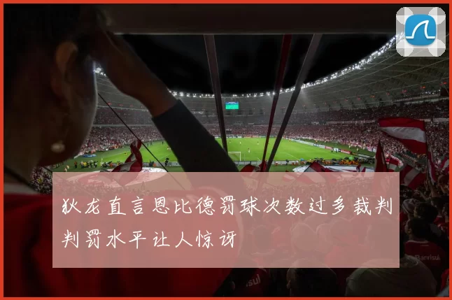 狄龙直言恩比德罚球次数过多裁判判罚水平让人惊讶