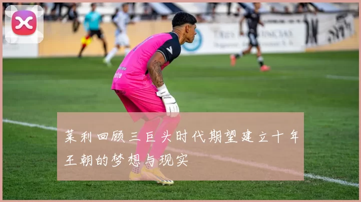 莱利回顾三巨头时代期望建立十年王朝的梦想与现实