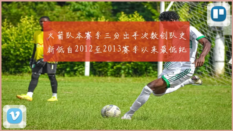 火箭队本赛季三分出手次数创队史新低自2012至2013赛季以来最低纪录